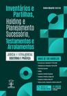 INVENTÁRIOS E PARTILHAS, HOLDING E PLANEJAMENTO SUCESSÓRIO, TESTAMENTOS E ARROLAMENTOS - 4ª Edição