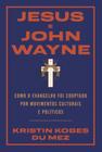 Jesus E John Wayne - Como O Evangelho Foi Cooptado Por Movimentos Culturais E Políticos