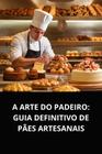 Livro A Arte do Padeiro Guia Definitivo de Pães Artesanais