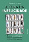 Livro - A cura da infelicidade - Como os antidepressivos melhoram, pioram e moldam a vida de milhões de pessoas