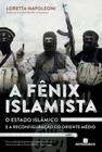 Livro - A Fênix Islamista: o estado islâmico e a reconfiguração do Oriente Médio