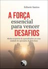 Livro - A força essencial para vencer desafios minha trajetória de aprendizados em uma unidade de operações da Petrobrás