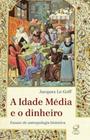 Livro - A Idade Média e o dinheiro: Ensaio de uma antropologia histórica