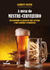 Livro - A mesa do mestre cervejeiro : Descobrindo os prazeres das cervejas e das comidas verdadeiras