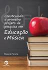 Livro - Construindo o primeiro projeto de pesquisa em Educação e Música