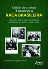 Livro - Cuidar da Criança é Construir a Raça Brasileira: Políticas Públicas de Assistência à Infância no Brasil - 1930 a 1945