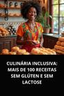 Livro Culinária Inclusiva Mais de 100 Receitas Sem Glúten e Sem Lactose