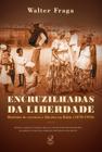 Livro - Encruzilhadas da liberdade: Histórias de escravos e libertos na Bahia (1870 - 1910)