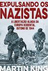 Livro Físico Expulsando Os Nazistas Martin King A Libertação Aliada da Europa Ocidental, Outono de 1944 - Pé da Letra