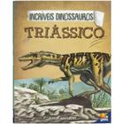 Livro - Incríveis Dinossauros: Triássico