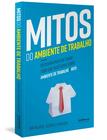 Livro - Mitos do Ambiente de Trabalho: descubra por que quase tudo que você ouviu sobre ambiente de trabalho é mito