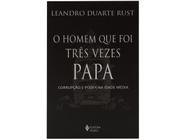 Livro O homem que foi Três Vezes Papa Corrupção e poder na Idade Média Leandro Duarte Rust