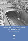 Livro - O Suicídio como Espetáculo na Metrópole