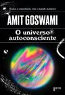 Livro O Universo Autoconsciente Como a Consciência Cria o Mundo Material Amit Goswami
