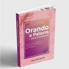 Livro Orando a Palavra para Mulheres - Como usar a Palavra de Deus para transformar sua realidade Clara Menezes