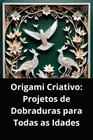 Livro Origami Criativo Projetos de Dobraduras para Todas as Idades