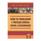 Livro - Saude Do Trabalhador E Protecao Juridica Contra A Discriminacao - Machado