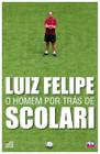 Luiz Felipe: o homem por trás de Scolari - ALMEDINA BRASIL