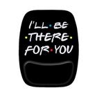 Mouse Pad Ergonomico Ill Be There For You Friends Ser - Maluco por Caneca