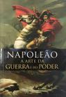 Napoleão - A Arte da Guerra e do Poder - Pé da Letra