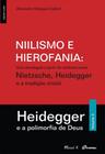 Niilismo e Hierofania Vol 2: uma abordagem a partir do confronto entre Nietzsche, Heidegger e a tradição cristã