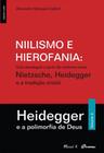 Niilismo e Hierofania Vol 2: uma abordagem a partir do confronto entre Nietzsche, Heidegger e a tradição cristã