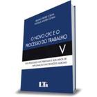 Novo CPC o Processo do Trabalho: Dos Processos nos Tribunais e dos Meios de Impugnação das Decisões - LTR EDITORA