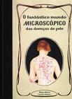 O fantastico mundo microscopico das doencas de pele - Betina Werner  E  Lincoln Fabricio