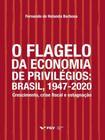 O Flagelo da Economia de Privilégios. Brasil, 1947 - 2020 - Fgv