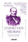 O Livro dos Médiuns: Ou Guia dos Médiuns e Dos Evocadores