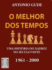 O melhor dos tempos 1961 2000 uma história do xadrez no século vinte