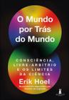 O Mundo por Trás do Mundo: Consciência, Livre-Arbítrio e os Limites da Ciência