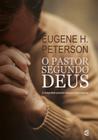 O Pastor Segundo Deus - EUGENE H. PETERSON
