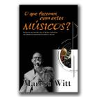 O que Fazemos com Estes Músicos - Marcos Witt - W4 Editora