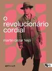 o Revolucionário Cordial - Astrojildo Pereira e As Origens De Uma Política Cultural
