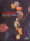 O Sushiman - Técnicas, Receitas e Segredos