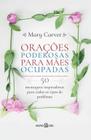 Orações Poderosas para Mães Ocupadas: 50 Mensagens Inspiradoras para Todos os Tipos de Problema