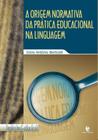 Origem Normativa da Prática Educacional na Linguagem, A - UNIJUI