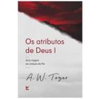Os atributos de Deus Volume 01 Uma Viagem ao Coração de Pai A. W. Tozer - Editora Vida