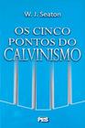 Os Cinco Pontos Do Calvinismo - Pes - W. J. Seaton - Editora Pes
