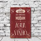 Placa Decorativa Frase Bom É Quando As Coisas Mudam Da Água Para o Vinho