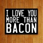 Placa Decorativa - I Love You More Than Bacon (27X35)