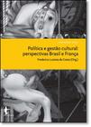 Política e Gestão Cultural: Perspectivas Brasil e França - Coleção Cult