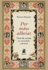 Por maos alheias: usos da escrita na sociedade colonial - EDITORA PUC MINAS