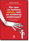 Por Que os Homens Casam Com as Mulheres Poderosas Um Guia Para Conquistar o Amor e o Respeito do Parceiro