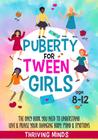 Puberty For Tween Girls - Aged 8-12 - The Only Book You Need To Understand, Love & Praise Your Changing Body, Mind & Emotions