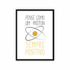 Quadro Frase Pense Como Um Próton, Sempre Positivo! 30x40cm