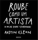 Roube Como um Artista, 10 Dicas Sobre Criatividade, O Livro coloca os leitores em contato direto com seu lado criativo e artístico, Austin Kleon - Rocco