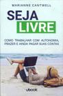 Seja Livre: Como Trabalhar com Autonomia, Prazer e Ainda Pagar Suas Contas
