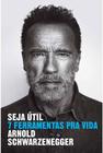 Seja Últil - 7 ferramentas pra vida - Arnold Schwarzeneger